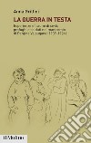 La guerra in testa: Esperienze e traumi di civili, profughi e soldati nel manicomio di Pergine Valsugana (1909-1924). E-book. Formato EPUB ebook di Anna Grillini