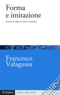 Forma e imitazione: Come le idee si fanno mondo. E-book. Formato EPUB ebook di Francesco Valagussa