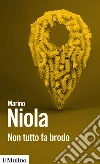 Non tutto fa brodo. E-book. Formato EPUB ebook di Marino Niola