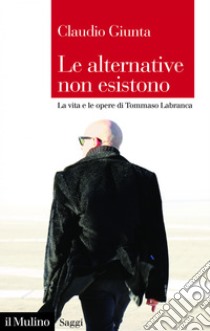 Le alternative non esistono: La vita e le opere di Tommaso Labranca. E-book. Formato EPUB ebook di Claudio Giunta