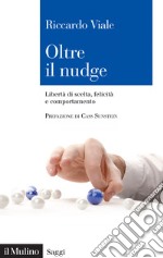 Oltre il nudge: Libertà di scelta, felicità e comportamento. E-book. Formato EPUB ebook