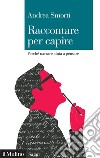 Raccontare per capire: Perché narrare aiuta a pensare. E-book. Formato EPUB ebook di Andrea Smorti