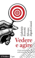 Vedere e agire: Come occhio e cervello costruiscono il mondo. E-book. Formato EPUB ebook