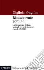 Rinascimento perduto: La letteratura italiana sotto gli occhi dei censori (secoli XV-XVII). E-book. Formato EPUB ebook