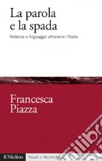 La parola e la spada: Violenza e linguaggio attraverso l'Iliade. E-book. Formato EPUB