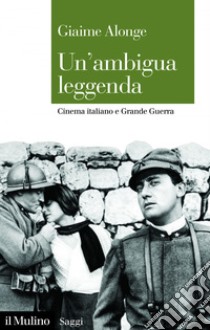 Un'ambigua leggenda: Cinema italiano e Grande Guerra. E-book. Formato EPUB ebook di Giaime Alonge