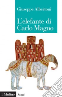 L'elefante di Carlo Magno: Il desiderio di un imperatore. E-book. Formato EPUB ebook di Giuseppe Albertoni