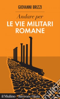 Andare per le vie militari romane. E-book. Formato EPUB ebook di Giovanni Brizzi