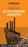 Andare per le vie militari romane. E-book. Formato EPUB ebook