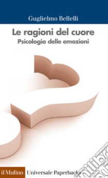 Le ragioni del cuore: Psicologia delle emozioni. E-book. Formato EPUB ebook di Guglielmo Bellelli