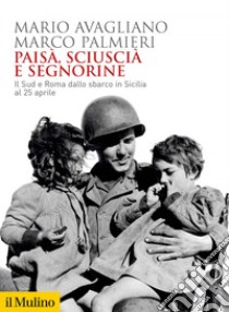 Paisà, sciuscià e segnorine: Il Sud e Roma dallo sbarco in Sicilia al 25 aprile. E-book. Formato EPUB ebook di Mario Avagliano