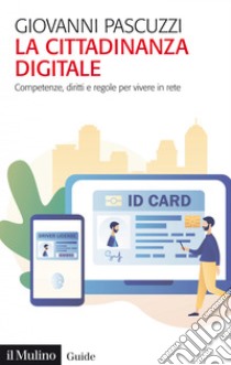 La cittadinanza digitale: Competenze, diritti e regole per vivere in rete. E-book. Formato PDF ebook di Giovanni Pascuzzi