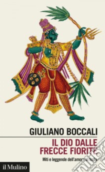 Il dio dalle frecce fiorite: Miti e leggende dell'amore in India. E-book. Formato EPUB ebook di Giuliano Boccali