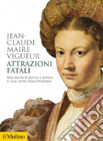 Attrazioni fatali: Una storia di donne e potere in una corte rinascimentale. E-book. Formato EPUB ebook