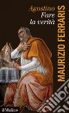 Agostino, fare la verità. E-book. Formato EPUB ebook di Maurizio  Ferraris