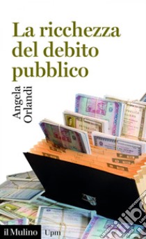 La ricchezza del debito pubblico: (secoli XII-XXI). E-book. Formato EPUB ebook di Angela Orlandi