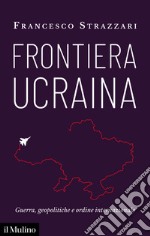 Frontiera Ucraina: Guerre, geopolitiche e ordine internazionale. E-book. Formato EPUB ebook