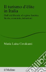 Il turismo d'élite in Italia: Dall&#8217;età liberale al regime fascista. Storia, economia, istituzioni. E-book. Formato EPUB ebook