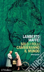 Solo i folli cambieranno il mondo: Arte e pazzia. E-book. Formato EPUB ebook