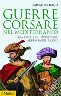 Guerre corsare nel Mediterraneo: Una storia di incursioni, arrembaggi, razzie. E-book. Formato EPUB ebook di Salvatore Bono