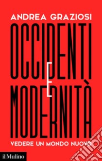 Occidenti e Modernità: Vedere un mondo nuovo. E-book. Formato EPUB ebook di Andrea Graziosi