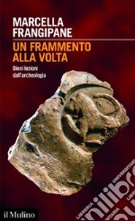 Un frammento alla volta: Dieci lezioni dall'archeologia. E-book. Formato EPUB