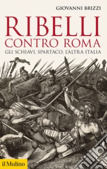 Ribelli contro Roma: Gli schiavi, Spartaco, l'altra Italia. E-book. Formato EPUB ebook di Giovanni Brizzi