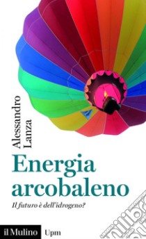 Energia arcobaleno: Il futuro è dell’idrogeno?. E-book. Formato EPUB ebook di Alessandro  Lanza