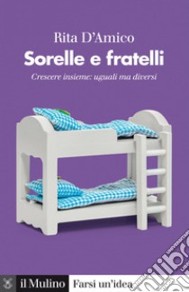 Sorelle e fratelli: Crescere insieme: uguali ma diversi. E-book. Formato EPUB ebook di Rita D'Amico