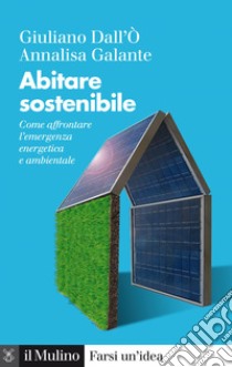 Abitare sostenibile: Come affrontare l'emergenza energetica e ambientale. E-book. Formato EPUB ebook di Annalisa Galante