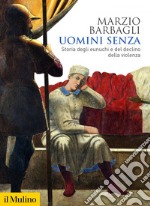 Uomini senza: Storia degli eunuchi e del declino della violenza. E-book. Formato EPUB ebook