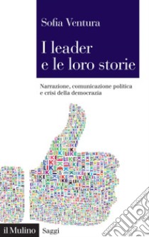 I leader e le loro storie: Narrazione, comunicazione politica e crisi della democrazia. E-book. Formato PDF ebook di Sofia Ventura