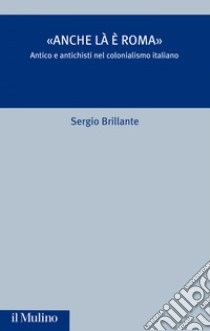 «Anche là è Roma»: Antico e antichisti nel colonialismo italiano. E-book. Formato EPUB ebook di Sergio Brillante