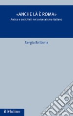 «Anche là è Roma»: Antico e antichisti nel colonialismo italiano. E-book. Formato EPUB ebook