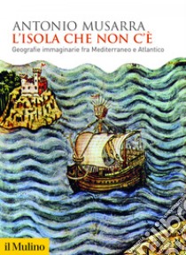 L'isola che non c'è: Geografie immaginarie fra Mediterraneo e Atlantico. E-book. Formato EPUB ebook di Antonio Musarra