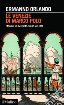 Le Venezie di Marco Polo: Storia di un mercante e delle sue città. E-book. Formato EPUB ebook di Ermanno Orlando