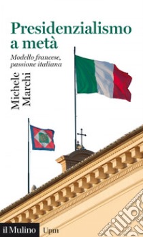 Presidenzialismo a metà: Modello francese, passione italiana. E-book. Formato EPUB ebook di Michele Marchi