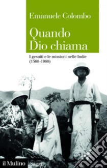 Quando Dio chiama: I gesuiti e le missioni nelle Indie (1560-1960). E-book. Formato EPUB ebook di Emanuele Colombo