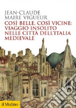 Così belle, così vicine: viaggio insolito nelle città dell'Italia medievale. E-book. Formato EPUB ebook