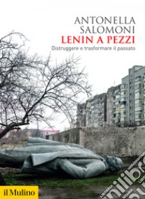 Lenin a pezzi: Distruggere e trasformare il passato. E-book. Formato EPUB ebook di Antonella Salomoni