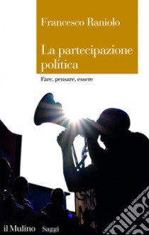 La partecipazione politica: Fare, pensare, essere. E-book. Formato EPUB ebook di Francesco Raniolo