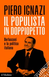 Il populista in doppiopetto: Berlusconi e la politica italiana. E-book. Formato EPUB ebook di Piero Ignazi