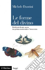 Le forme del divino: Problemi di arte sacra tra prima modernità e Novecento. E-book. Formato EPUB ebook