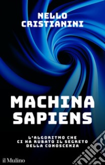 Machina sapiens: L'algoritmo che ci ha rubato il segreto della conoscenza. E-book. Formato EPUB ebook di Nello Cristianini