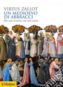 Un Medioevo di abbracci: Non solo d'amore, non solo umani. E-book. Formato EPUB ebook di Virtus Zallot