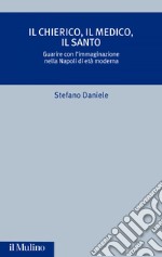 Il chierico, il medico, il santo: Guarire con l'immaginazione nella Napoli di età moderna. E-book. Formato EPUB ebook