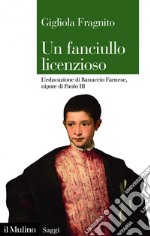 Un fanciullo licenzioso: L’educazione di Ranuccio Farnese, nipote di Paolo III. E-book. Formato EPUB ebook