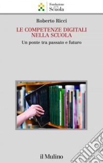 Le competenze digitali nella scuola: Un ponte tra passato e futuro. E-book. Formato EPUB ebook di Roberto Ricci