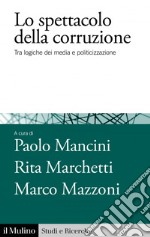 Lo spettacolo della corruzione: Tra logiche dei media e politicizzazione. E-book. Formato EPUB ebook