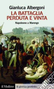 La battaglia perduta e vinta: Napoleone a Marengo. 14 giugno 1800. E-book. Formato EPUB ebook di Gianluca Albergoni